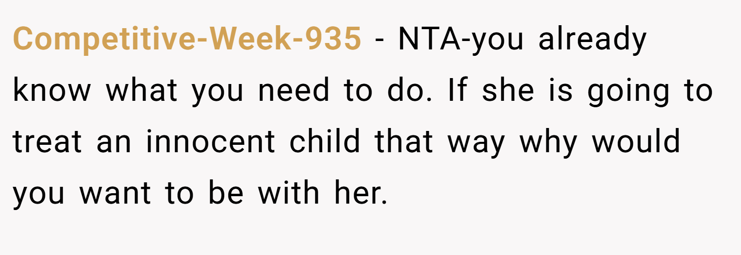 Competitive-Week-935 − NTA-you already know what you need to do. If she is going to treat an innocent child that way why would you want to be with her.