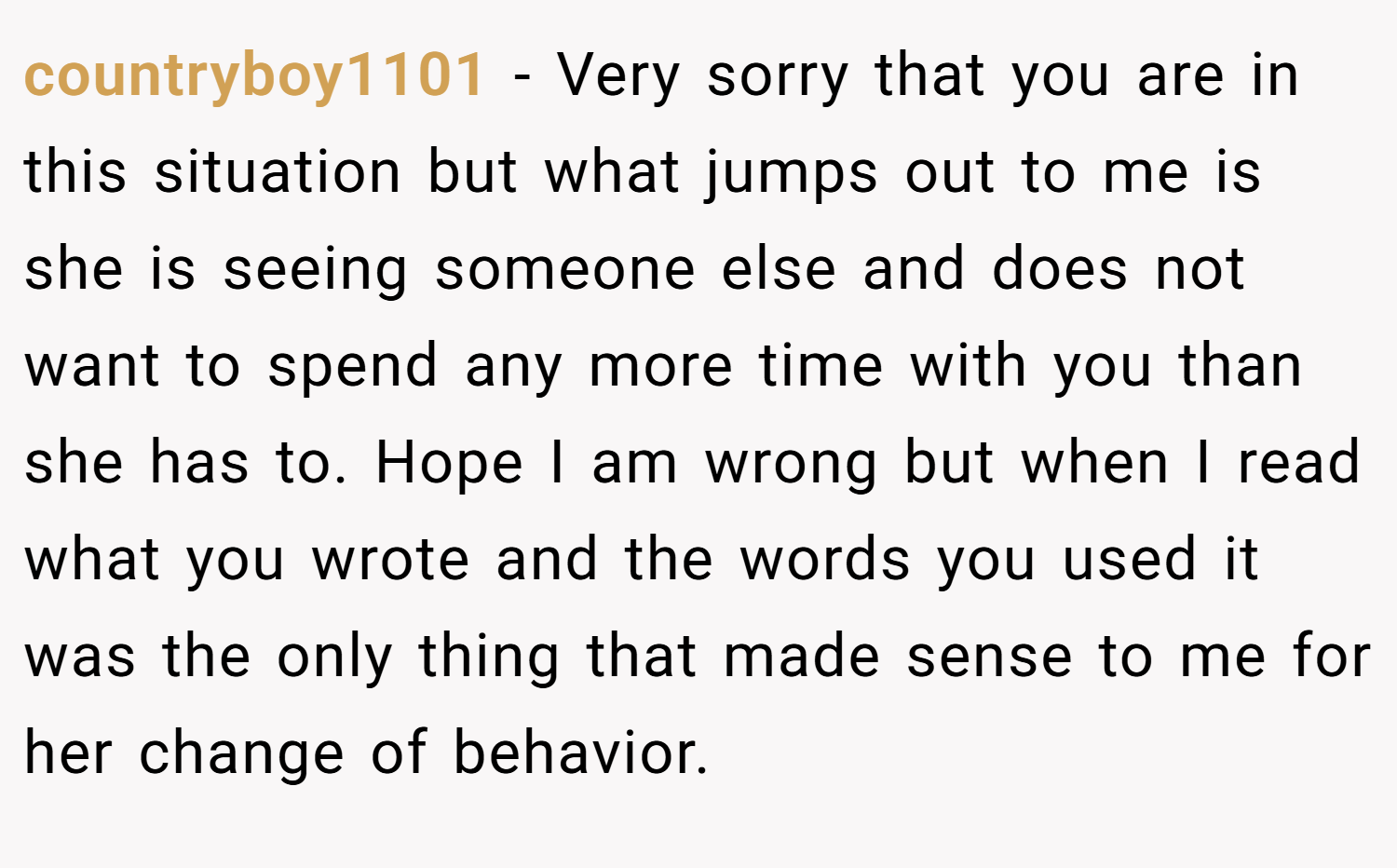 countryboy1101 − Very sorry that you are in this situation but what jumps out to me is she is seeing someone else and does not want to spend any more time with you than she has to. Hope I am wrong but when I read what you wrote and the words you used it was the only thing that made sense to me for her change of behavior.