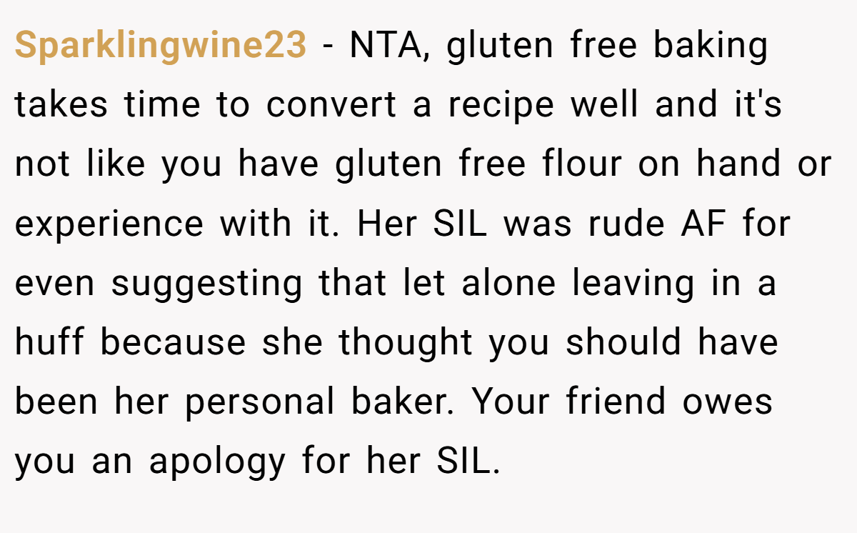 Sparklingwine23 − NTA, gluten free baking takes time to convert a recipe well and it's not like you have gluten free flour on hand or experience with it. Her SIL was rude AF for even suggesting that let alone leaving in a huff because she thought you should have been her personal baker. Your friend owes you an apology for her SIL.