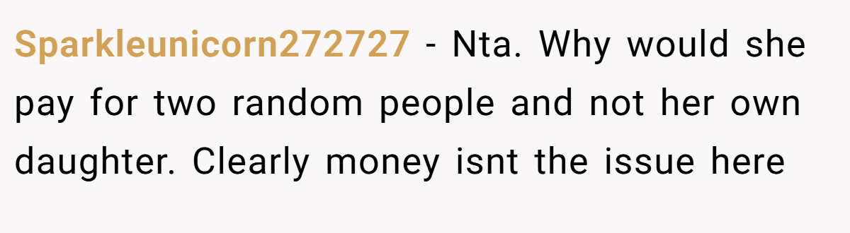 Sparkleunicorn272727 − Nta. Why would she pay for two random people and not her own daughter. Clearly money isnt the issue here