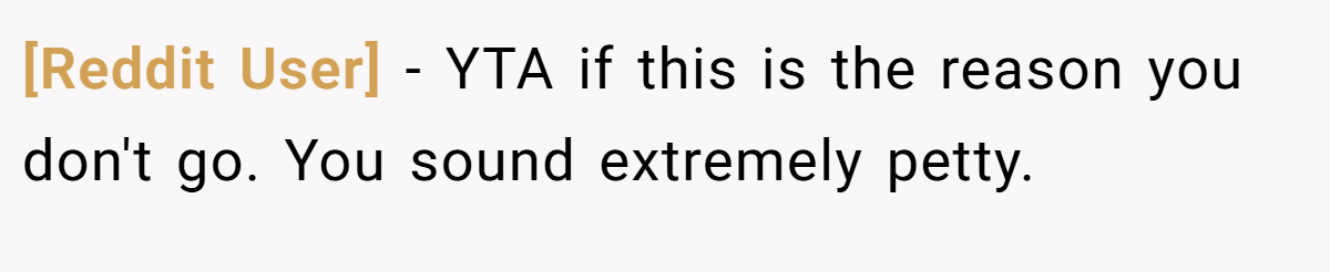 [Reddit User] − YTA if this is the reason you don't go. You sound extremely petty.