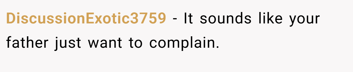 DiscussionExotic3759 − It sounds like your father just want to complain. 