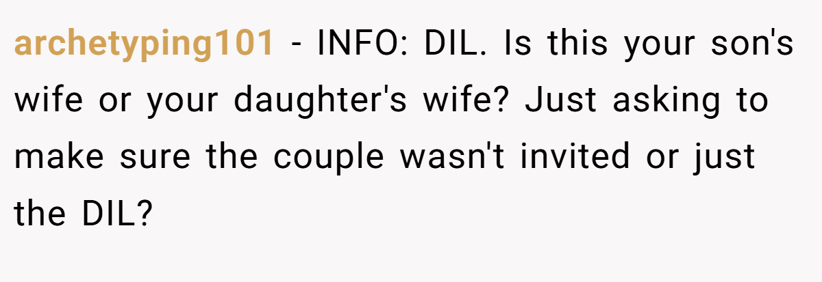 archetyping101 − INFO: DIL. Is this your son's wife or your daughter's wife? Just asking to make sure the couple wasn't invited or just the DIL? 