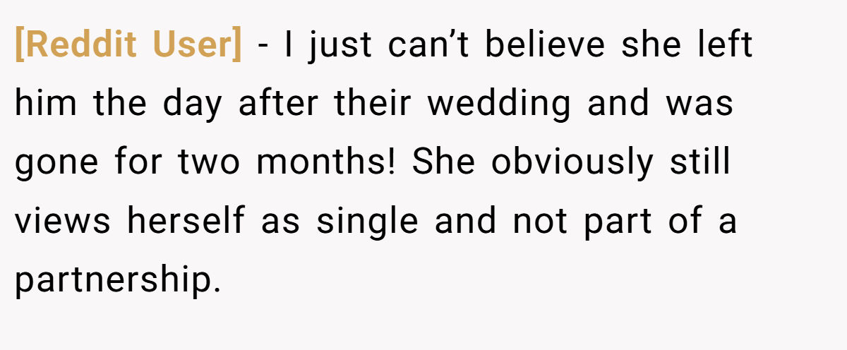 [Reddit User] − I just can’t believe she left him the day after their wedding and was gone for two months! She obviously still views herself as single and not part of a partnership.