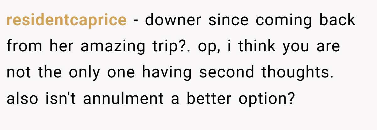 residentcaprice − downer since coming back from her amazing trip?. op, i think you are not the only one having second thoughts. also isn't annulment a better option?