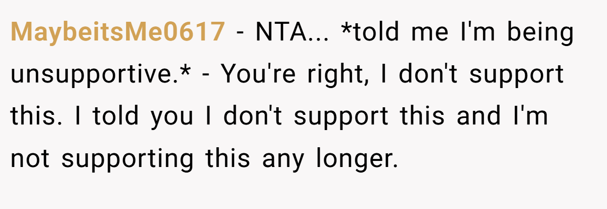 MaybeitsMe0617 − NTA... *told me I'm being unsupportive.* - You're right, I don't support this. I told you I don't support this and I'm not supporting this any longer.