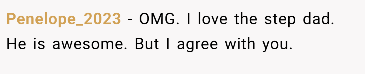 Penelope_2023 − OMG. I love the step dad. He is awesome. But I agree with you.
