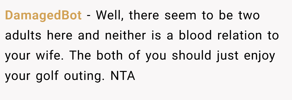DamagedBot − Well, there seem to be two adults here and neither is a blood relation to your wife. The both of you should just enjoy your golf outing. NTA
