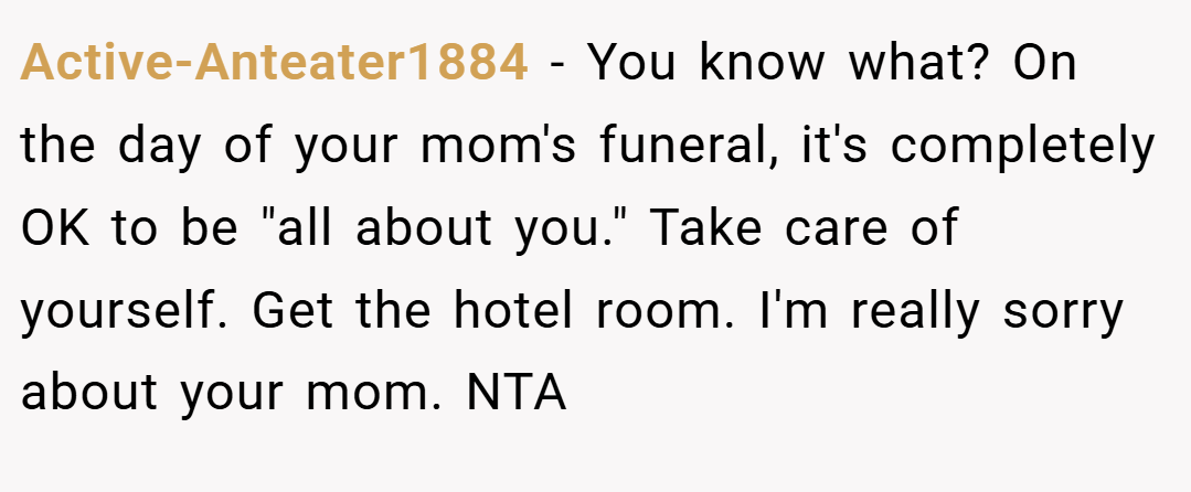 Active-Anteater1884 − You know what? On the day of your mom's funeral, it's completely OK to be 