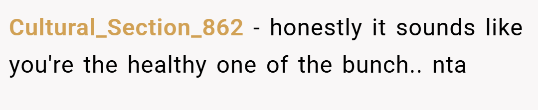 Cultural_Section_862 − honestly it sounds like you're the healthy one of the bunch.. nta