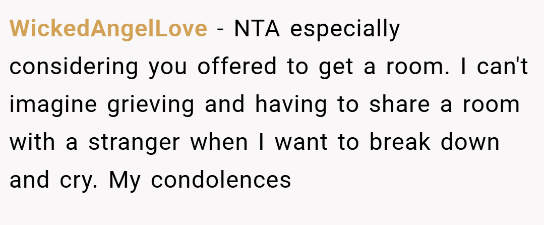 WickedAngelLove − NTA especially considering you offered to get a room. I can't imagine grieving and having to share a room with a stranger when I want to break down and cry. My condolences
