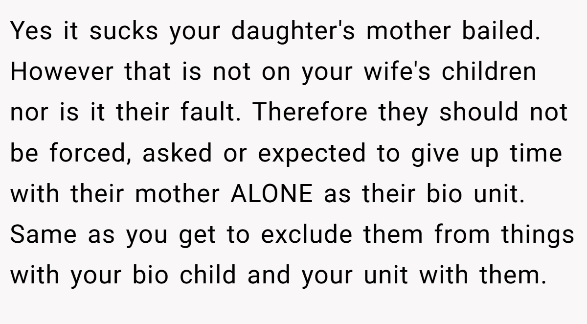 Yes it sucks your daughter's mother bailed. However that is not on your wife's children nor is it their fault. Therefore they should not be forced, asked or expected to give up time with their mother ALONE as their bio unit. Same as you get to exclude them from things with your bio child and your unit with them.