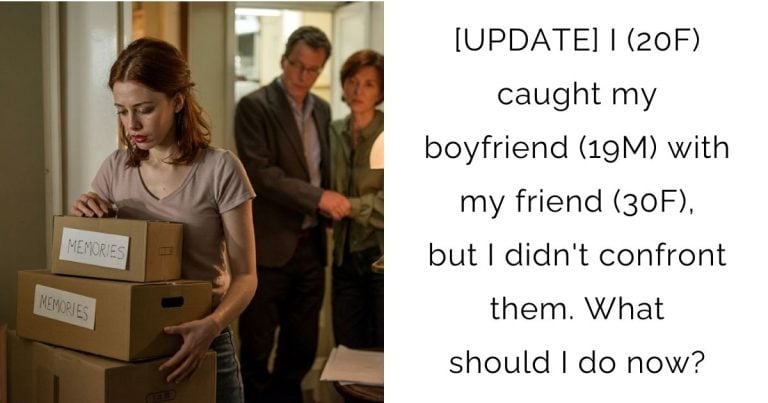 [UPDATE] I (20F) caught my boyfriend(19M) with my friend(30F), but I didn’t confront them. What should I do now?