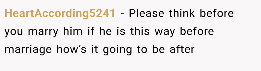 HeartAccording5241 − Please think before you marry him if he is this way before marriage how’s it going to be after