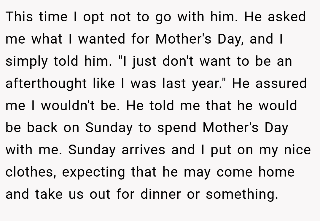 This time I opt not to go with him. He asked me what I wanted for Mother's Day, and I simply told him. 