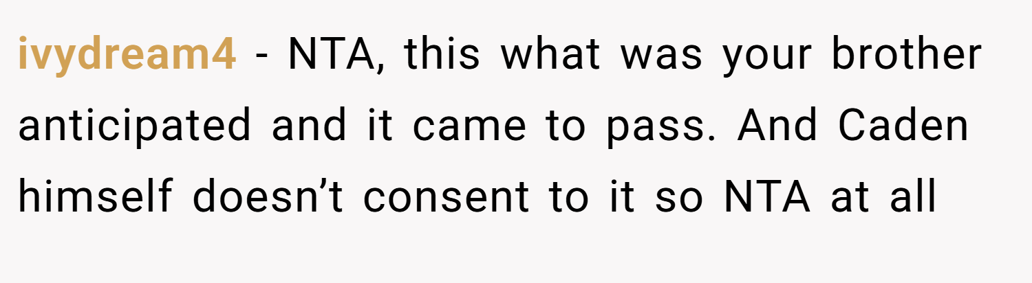 ivydream4 − NTA, this what was your brother anticipated and it came to pass. And Caden himself doesn’t consent to it so NTA at all