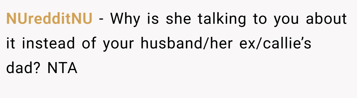 NUredditNU − Why is she talking to you about it instead of your husband/her ex/callie’s dad? NTA