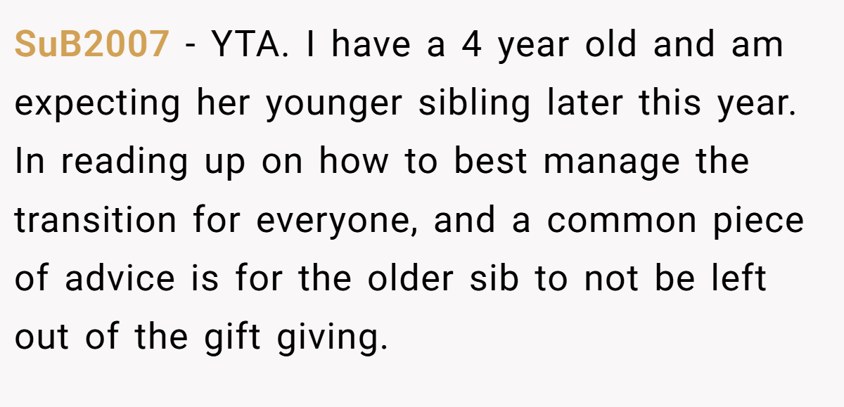 SuB2007 − YTA. I have a 4 year old and am expecting her younger sibling later this year. In reading up on how to best manage the transition for everyone, and a common piece of advice is for the older sib to not be left out of the gift giving.