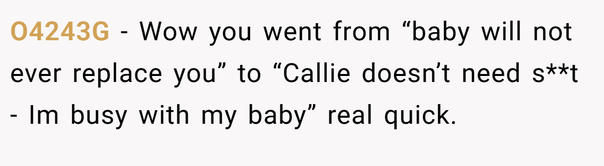 O4243G − Wow you went from “baby will not ever replace you” to “Callie doesn’t need s**t - Im busy with my baby” real quick.