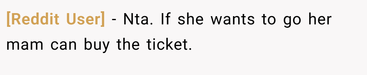[Reddit User] −  Nta. If she wants to go her mam can buy the ticket.
