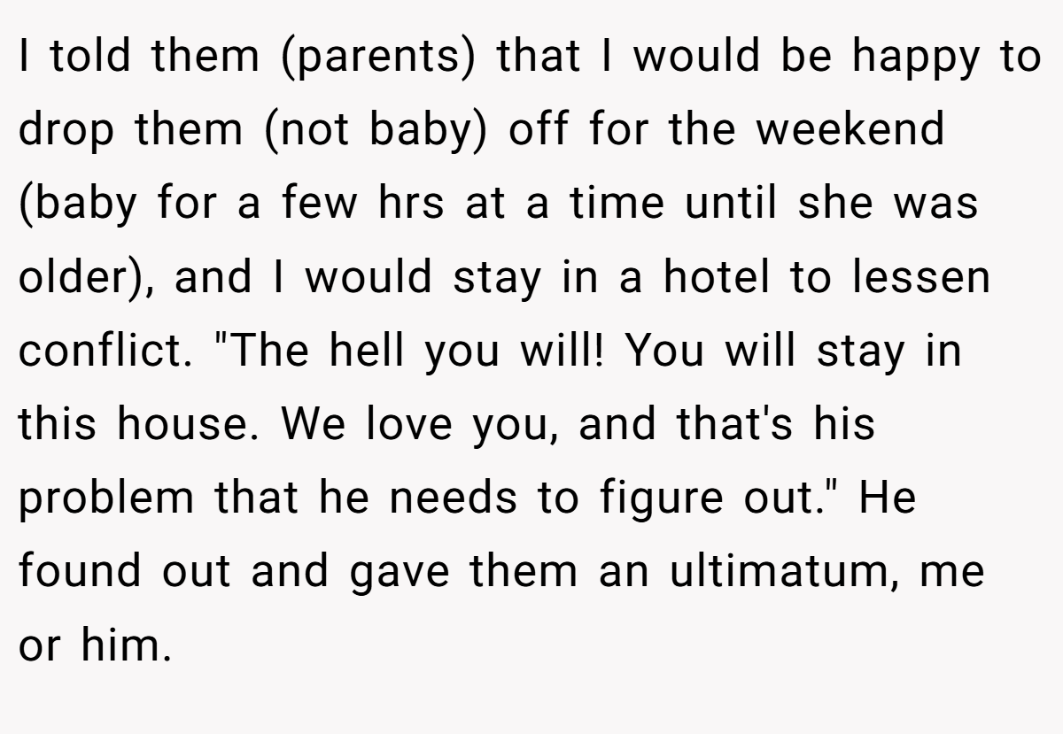 I told them (parents) that I would be happy to drop them (not baby) off for the weekend (baby for a few hrs at a time until she was older), and I would stay in a hotel to lessen conflict. 
