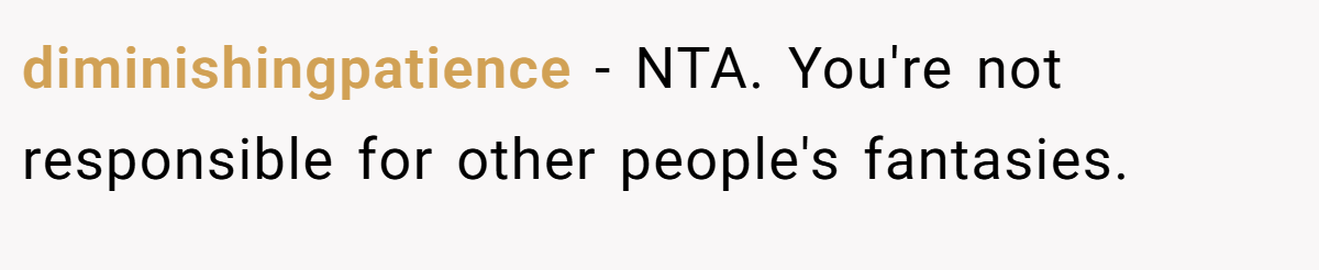 diminishingpatience − NTA. You're not responsible for other people's fantasies.