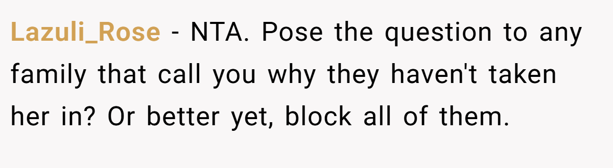 Lazuli_Rose − NTA. Pose the question to any family that call you why they haven't taken her in? Or better yet, block all of them.