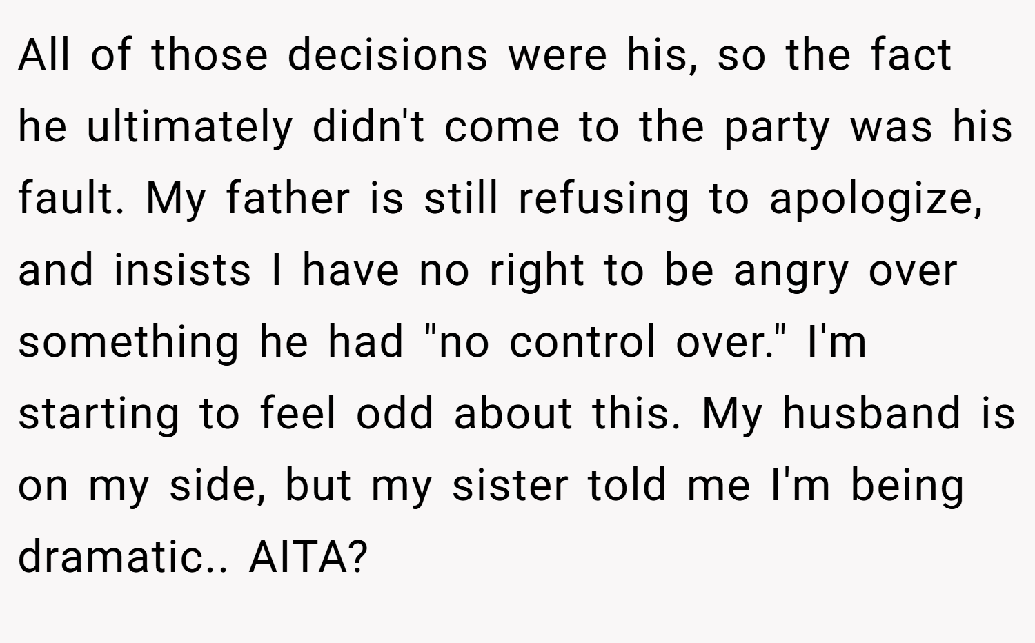 All of those decisions were his, so the fact he ultimately didn't come to the party was his fault. My father is still refusing to apologize, and insists I have no right to be angry over something he had 