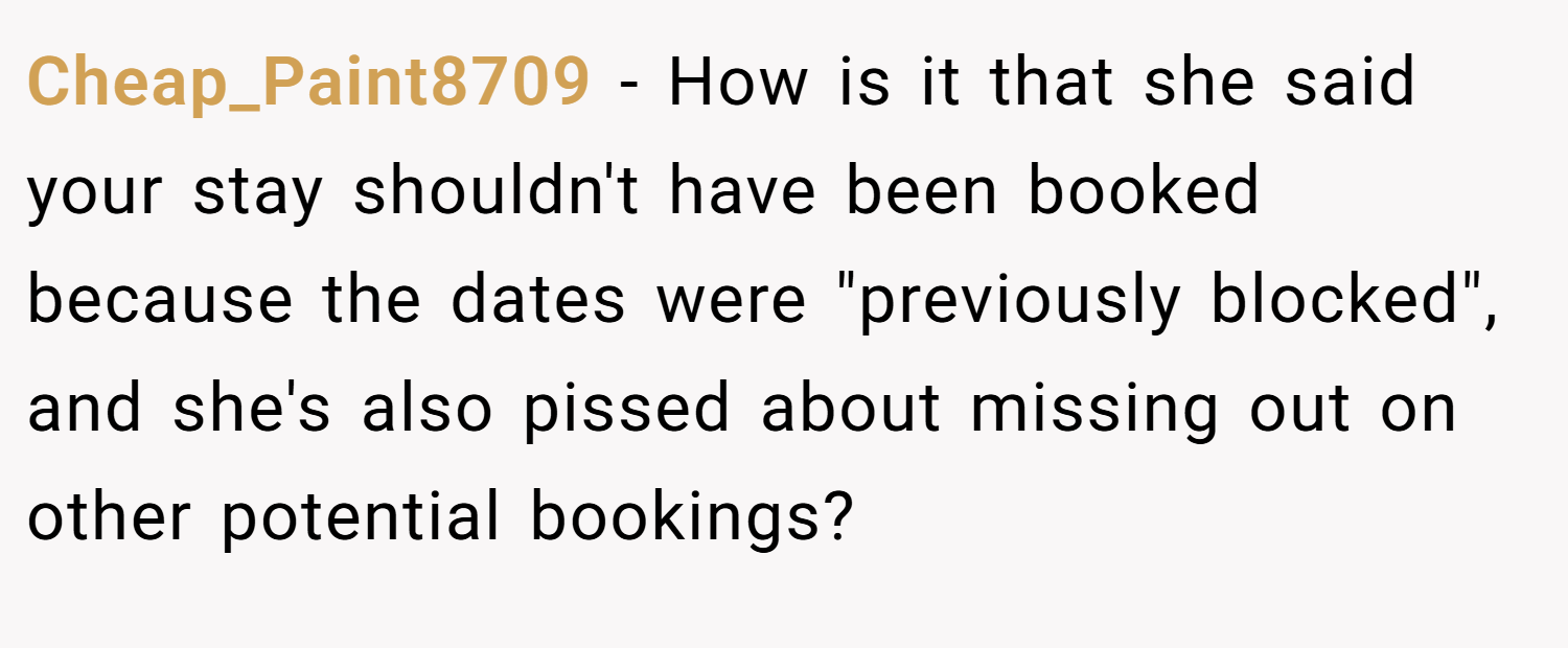 Cheap_Paint8709 − How is it that she said your stay shouldn't have been booked because the dates were 