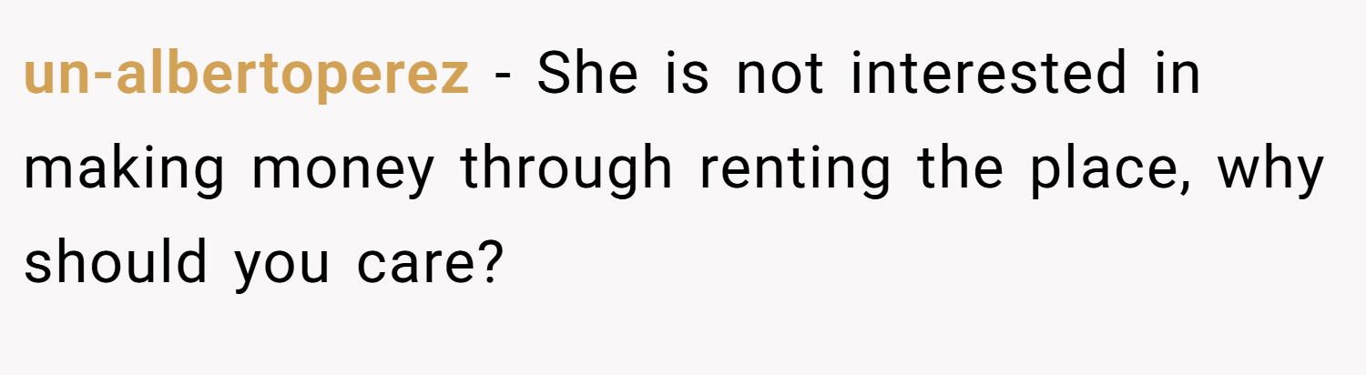un-albertoperez − She is not interested in making money through renting the place, why should you care?