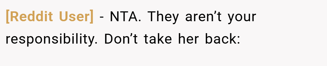 [Reddit User] − NTA. They aren’t your responsibility. Don’t take her back:
