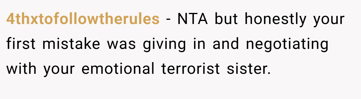 4thxtofollowtherules − NTA but honestly your first mistake was giving in and negotiating with your emotional terrorist sister.