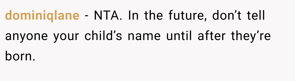 dominiqlane − NTA. In the future, don’t tell anyone your child’s name until after they’re born.