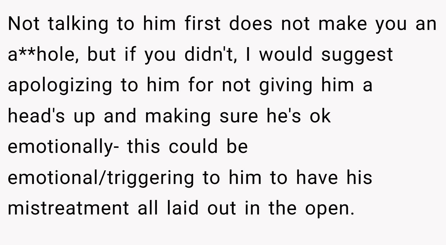 Not talking to him first does not make you an a**hole, but if you didn't, I would suggest apologizing to him for not giving him a head's up and making sure he's ok emotionally- this could be emotional/triggering to him to have his mistreatment all laid out in the open.
