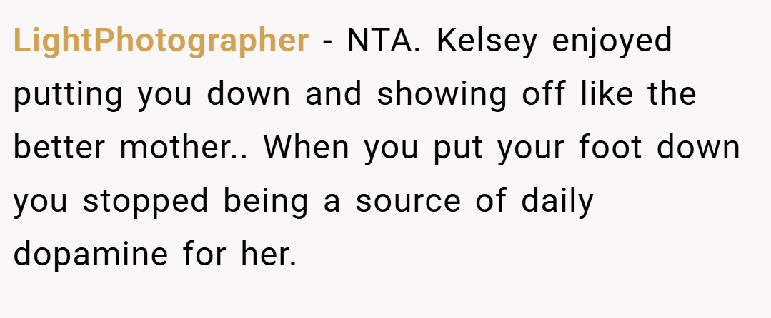 LightPhotographer − NTA. Kelsey enjoyed putting you down and showing off like the better mother.. When you put your foot down you stopped being a source of daily dopamine for her.
