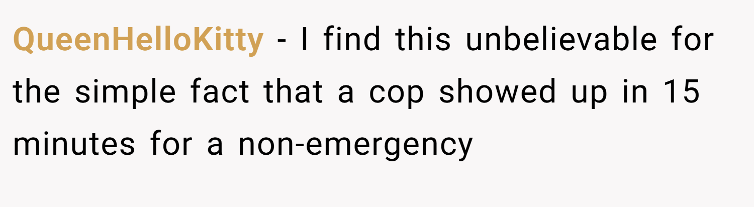 QueenHelloKitty − I find this unbelievable for the simple fact that a cop showed up in 15 minutes for a non-emergency