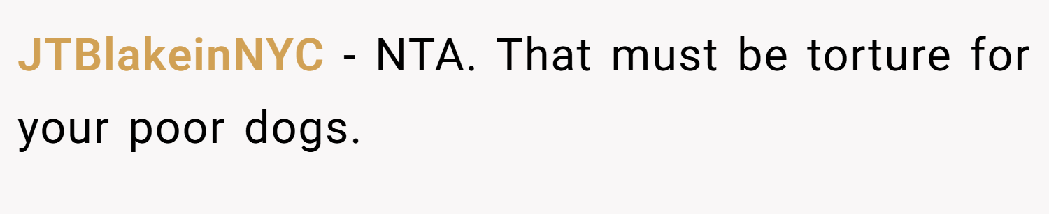 JTBlakeinNYC − NTA. That must be torture for your poor dogs.