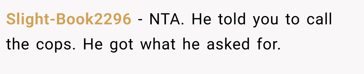 Slight-Book2296 − NTA. He told you to call the cops. He got what he asked for.
