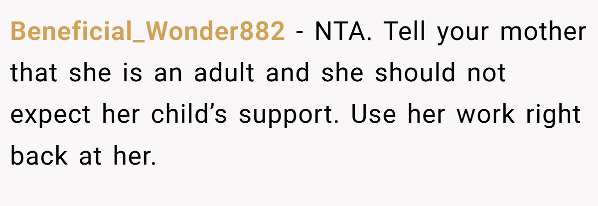 Beneficial_Wonder882 − NTA. Tell your mother that she is an adult and she should not expect her child’s support. Use her work right back at her.