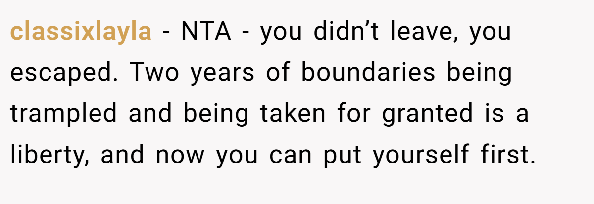 classixlayla − NTA - you didn’t leave, you escaped. Two years of boundaries being trampled and being taken for granted is a liberty, and now you can put yourself first.