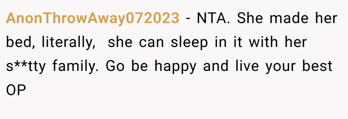 AnonThrowAway072023 − NTA. She made her bed, literally,  she can sleep in it with her s**tty family. Go be happy and live your best OP