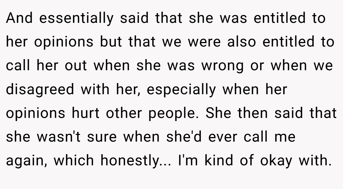 And essentially said that she was entitled to her opinions but that we were also entitled to call her out when she was wrong or when we disagreed with her, especially when her opinions hurt other people. She then said that she wasn't sure when she'd ever call me again, which honestly... I'm kind of okay with.