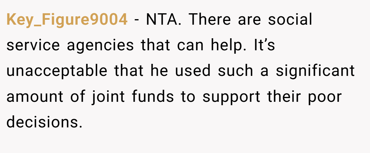 Key_Figure9004 − NTA. There are social service agencies that can help. It’s unacceptable that he used such a significant amount of joint funds to support their poor decisions.