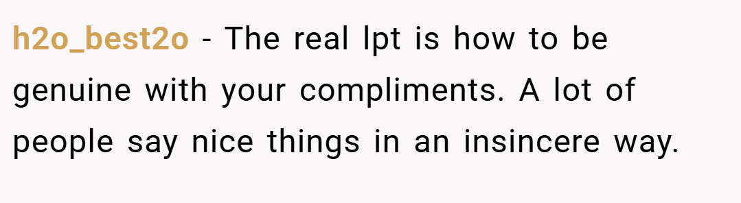 h2o_best2o − The real lpt is how to be genuine with your compliments. A lot of people say nice things in an insincere way.