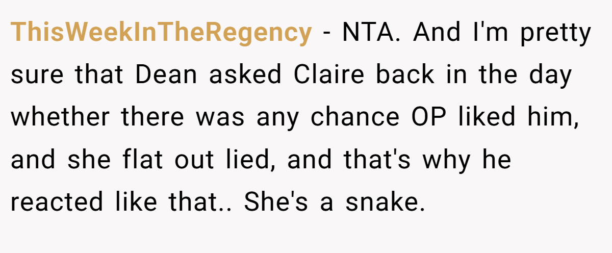 ThisWeekInTheRegency − NTA. And I'm pretty sure that Dean asked Claire back in the day whether there was any chance OP liked him, and she flat out lied, and that's why he reacted like that.. She's a snake.
