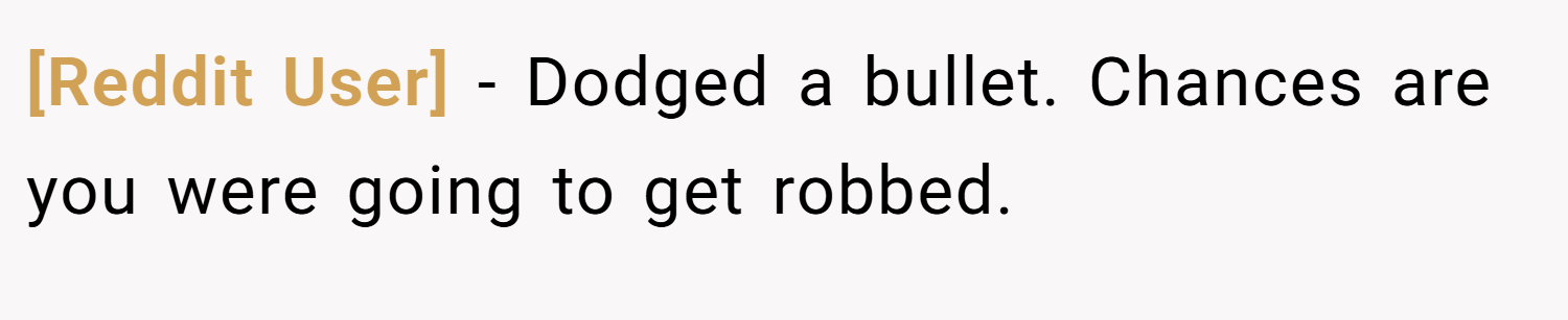 [Reddit User] − Dodged a bullet. Chances are you were going to get robbed.