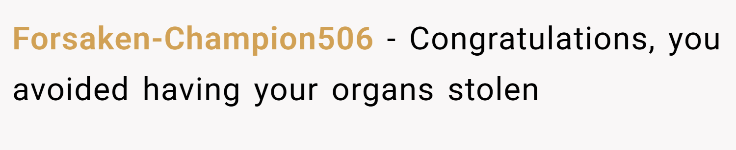 Forsaken-Champion506 − Congratulations, you avoided having your organs stolen