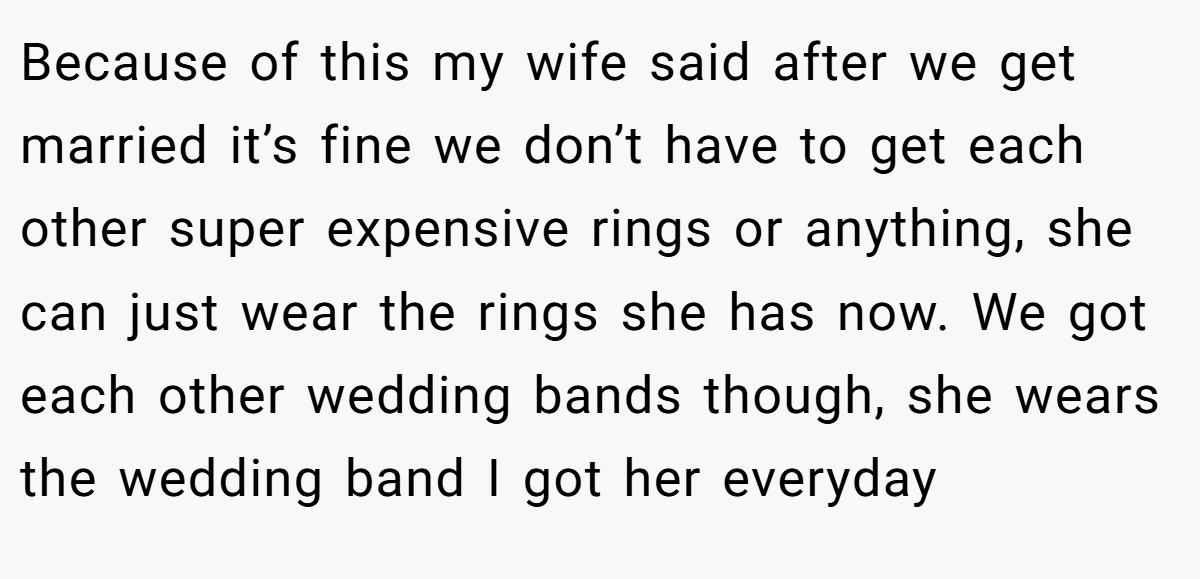Because of this my wife said after we get married it’s fine we don’t have to get each other super expensive rings or anything, she can just wear the rings she has now. We got each other wedding bands though, she wears the wedding band I got her everyday