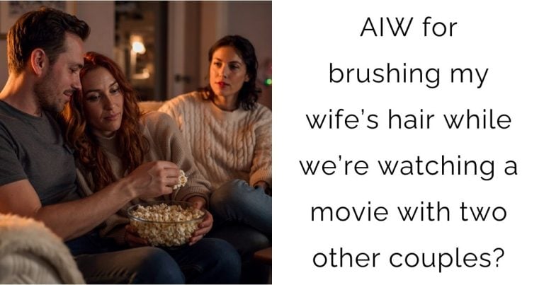 AIW for brushing my wife’s hair while we’re watching a movie with two other couples?