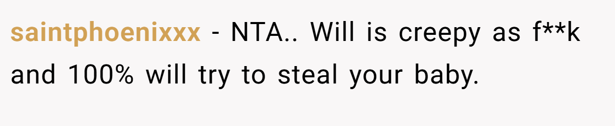 saintphoenixxx − NTA.. Will is creepy as f**k and 100% will try to steal your baby.
